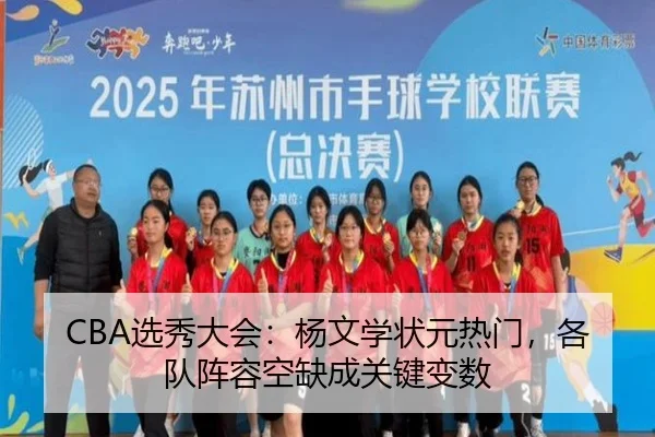CBA选秀大会：杨文学状元热门，各队阵容空缺成关键变数