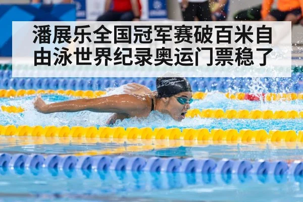 潘展乐全国冠军赛破百米自由泳世界纪录奥运门票稳了