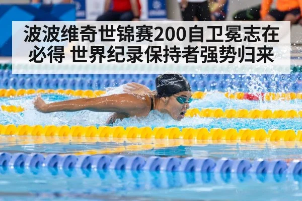 波波维奇世锦赛200自卫冕志在必得 世界纪录保持者强势归来