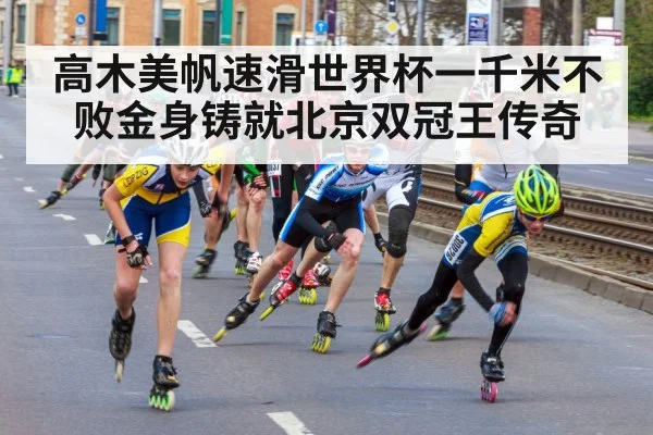 高木美帆速滑世界杯一千米不败金身铸就北京双冠王传奇