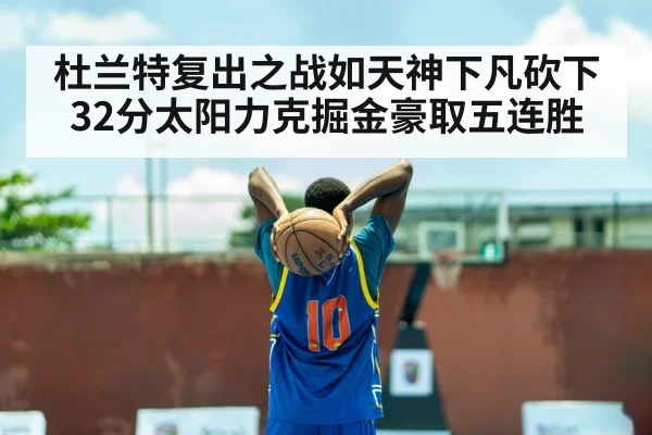 杜兰特复出之战如天神下凡砍下32分太阳力克掘金豪取五连胜