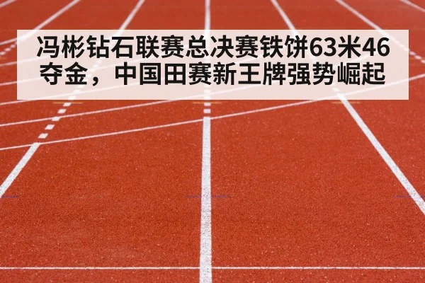 冯彬钻石联赛总决赛铁饼63米46夺金，中国田赛新王牌强势崛起