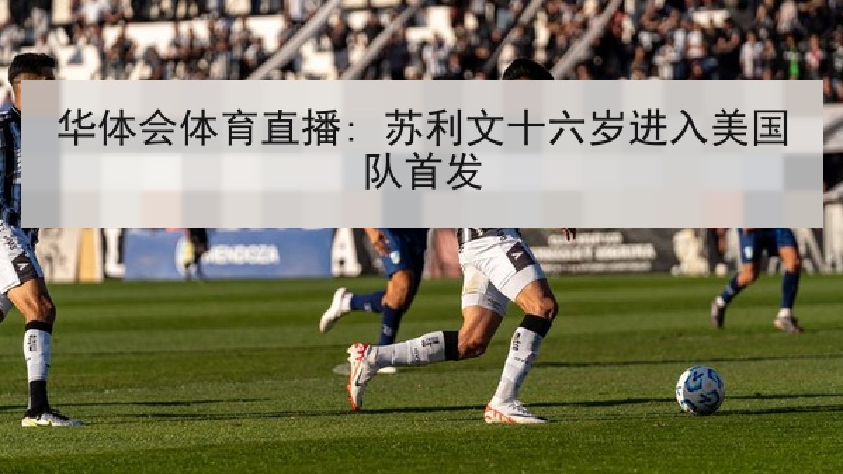 华体会体育直播: 苏利文十六岁进入美国队首发 华体会体育直播: 苏利文十六岁进入美国队首发