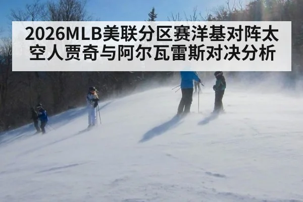 2026MLB美联分区赛洋基对阵太空人贾奇与阿尔瓦雷斯对决分析